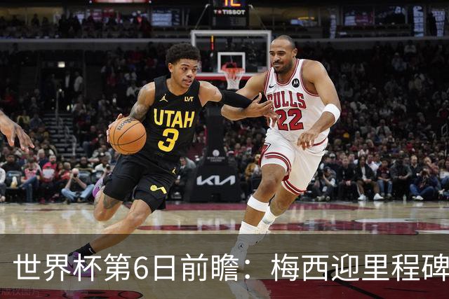 世界杯第6日前瞻：梅西迎里程碑战 姆巴佩哈兰德各自出击