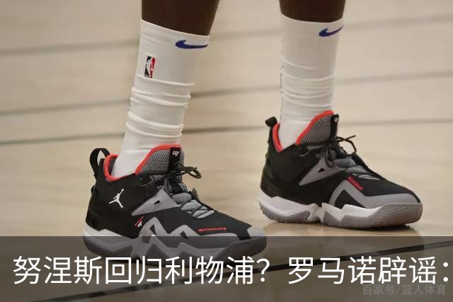 努涅斯回归利物浦？罗马诺辟谣：我的消息源都否认了这则传闻